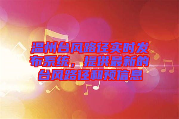 溫州臺風路徑實時發(fā)布系統(tǒng)，提供最新的臺風路徑和預信息