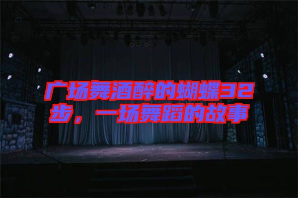 廣場(chǎng)舞酒醉的蝴蝶32步，一場(chǎng)舞蹈的故事