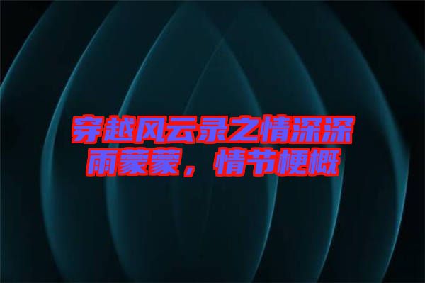 穿越風云錄之情深深雨蒙蒙，情節(jié)梗概
