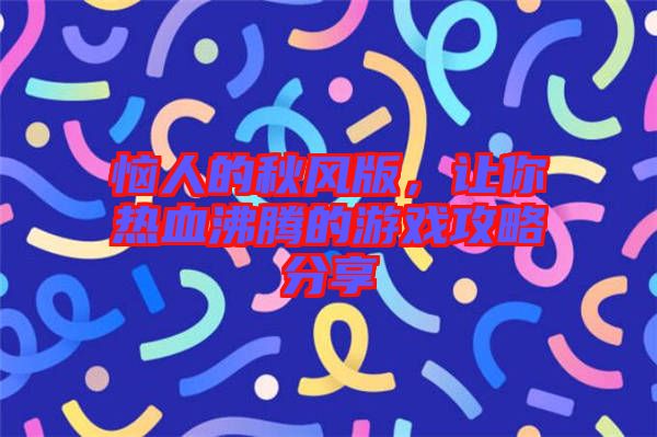 惱人的秋風(fēng)版，讓你熱血沸騰的游戲攻略分享