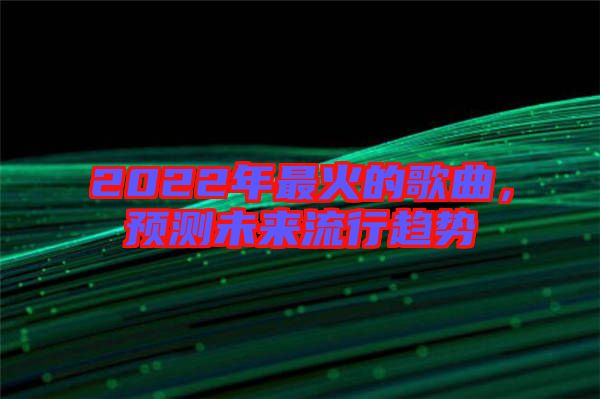 2022年最火的歌曲，預(yù)測未來流行趨勢
