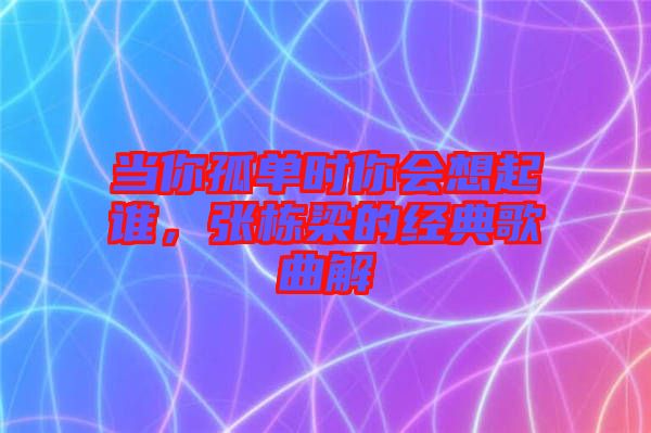 當(dāng)你孤單時(shí)你會(huì)想起誰，張棟梁的經(jīng)典歌曲解
