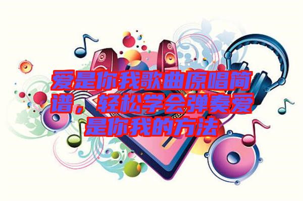 愛是你我歌曲原唱簡譜，輕松學(xué)會彈奏愛是你我的方法