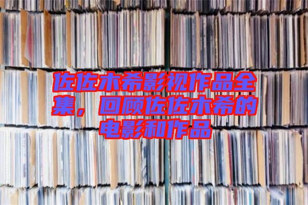 佐佐木希影視作品全集，回顧佐佐木希的電影和作品