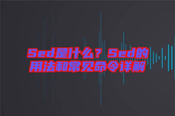 Sed是什么？Sed的用法和常見(jiàn)命令詳解