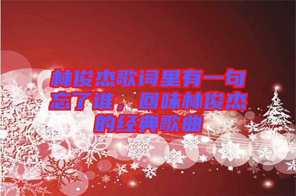 林俊杰歌詞里有一句忘了誰(shuí)，回味林俊杰的經(jīng)典歌曲