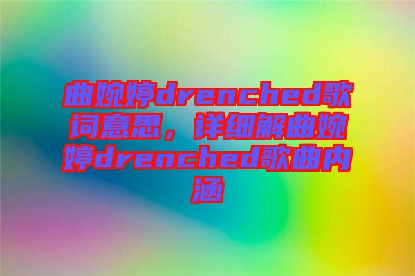 曲婉婷drenched歌詞意思，詳細解曲婉婷drenched歌曲內(nèi)涵