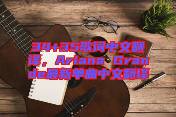 34+35歌詞中文翻譯，Ariana Grande最新單曲中文翻譯