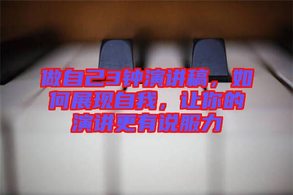 做自己3鐘演講稿，如何展現(xiàn)自我，讓你的演講更有說(shuō)服力