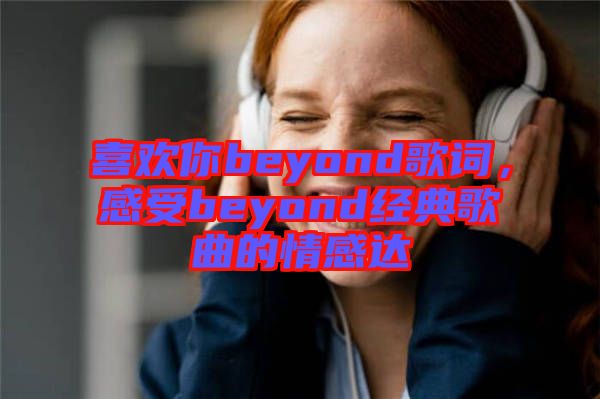 喜歡你beyond歌詞，感受beyond經(jīng)典歌曲的情感達(dá)
