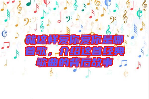 就這樣愛你愛你是哪首歌，介紹這首經(jīng)典歌曲的背后故事