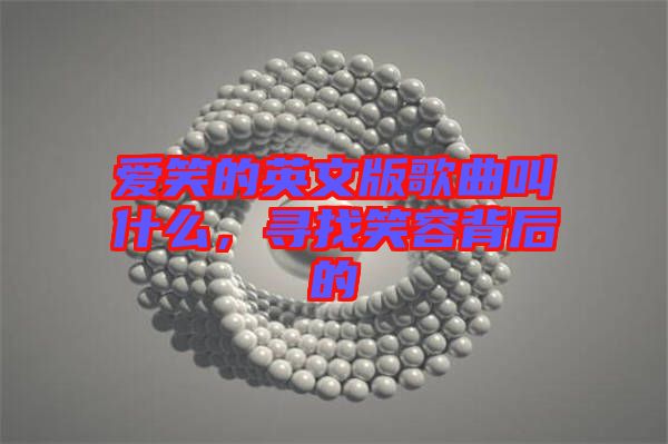 愛笑的英文版歌曲叫什么，尋找笑容背后的