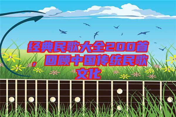 經(jīng)典民歌大全200首，回顧中國傳統(tǒng)民歌文化
