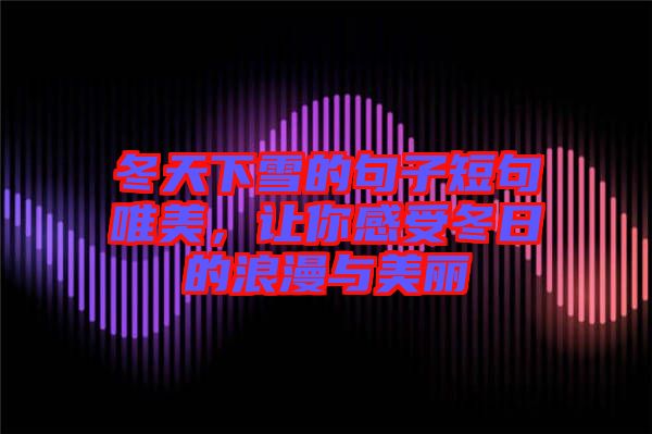 冬天下雪的句子短句唯美，讓你感受冬日的浪漫與美麗