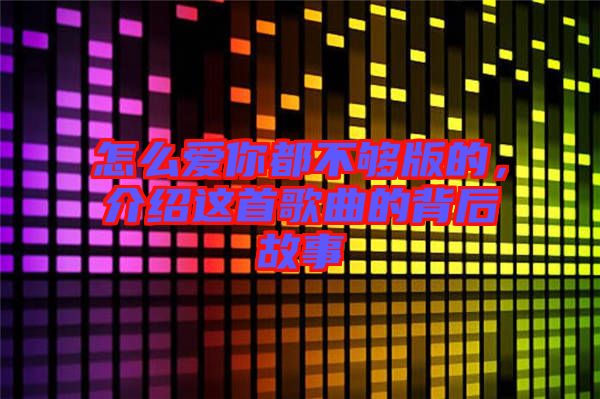 怎么愛(ài)你都不夠版的，介紹這首歌曲的背后故事