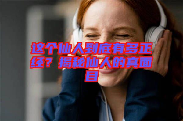 這個(gè)仙人到底有多正經(jīng)？揭秘仙人的真面目