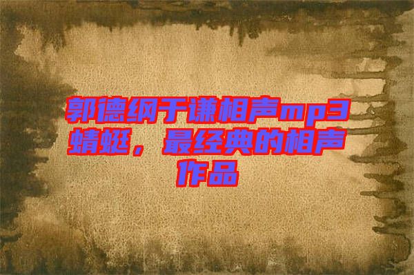 郭德綱于謙相聲mp3蜻蜓，最經(jīng)典的相聲作品
