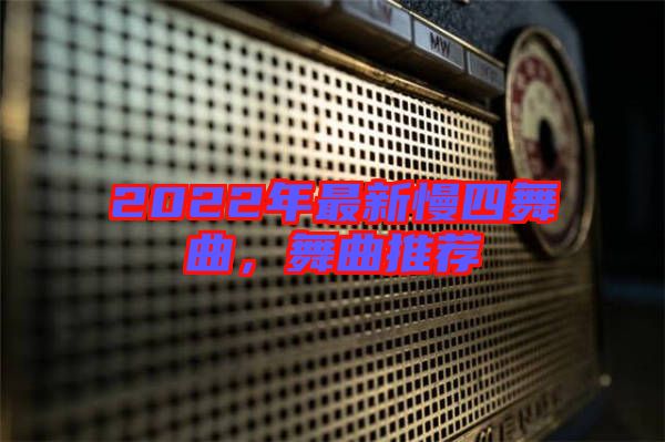 2022年最新慢四舞曲，舞曲推薦