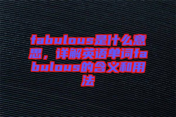 fabulous是什么意思，詳解英語(yǔ)單詞fabulous的含義和用法