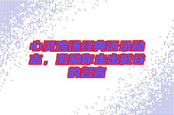 心靈雞湯經(jīng)典語(yǔ)錄勵(lì)志，激勵(lì)你走出低谷的名言