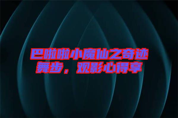 巴啦啦小魔仙之奇跡舞步，觀影心得享