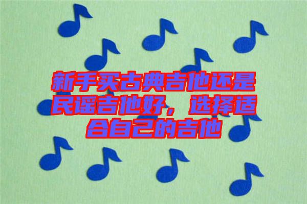 新手買古典吉他還是民謠吉他好，選擇適合自己的吉他