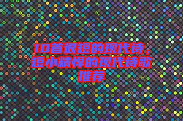10首很短的現(xiàn)代詩，短小精悍的現(xiàn)代詩歌推薦
