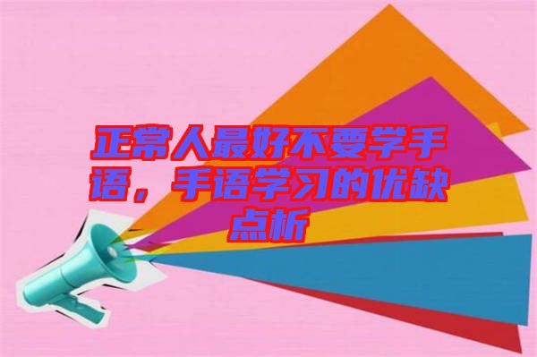 正常人最好不要學(xué)手語，手語學(xué)習(xí)的優(yōu)缺點(diǎn)析