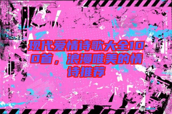 現(xiàn)代愛(ài)情詩(shī)歌大全100首，浪漫唯美的情詩(shī)推薦