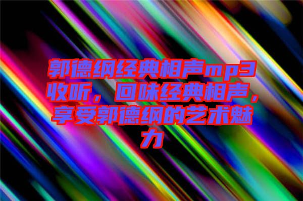郭德綱經(jīng)典相聲mp3收聽，回味經(jīng)典相聲，享受郭德綱的藝術(shù)魅力
