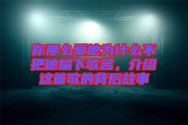 你那么愛(ài)他為什么不把他留下歌名，介紹這首歌的背后故事