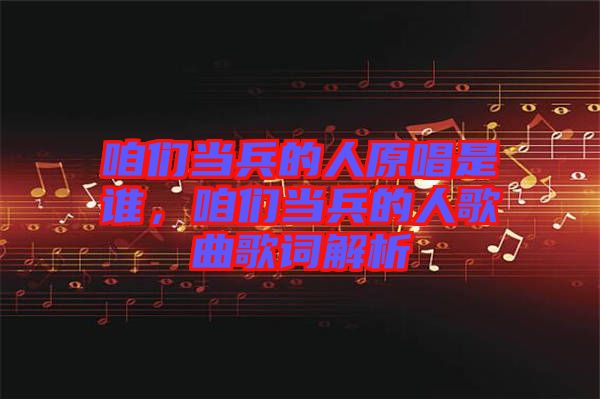 咱們當(dāng)兵的人原唱是誰，咱們當(dāng)兵的人歌曲歌詞解析