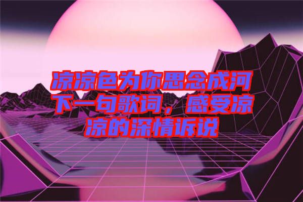 涼涼色為你思念成河下一句歌詞，感受涼涼的深情訴說