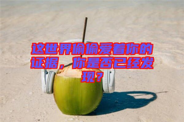 這世界偷偷愛著你的證據(jù)，你是否已經(jīng)發(fā)現(xiàn)？