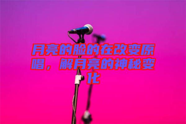 月亮的臉的在改變?cè)?，解月亮的神秘變? width=