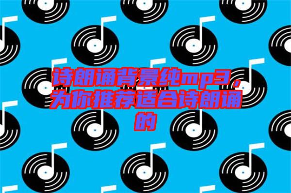 詩(shī)朗誦背景純mp3，為你推薦適合詩(shī)朗誦的