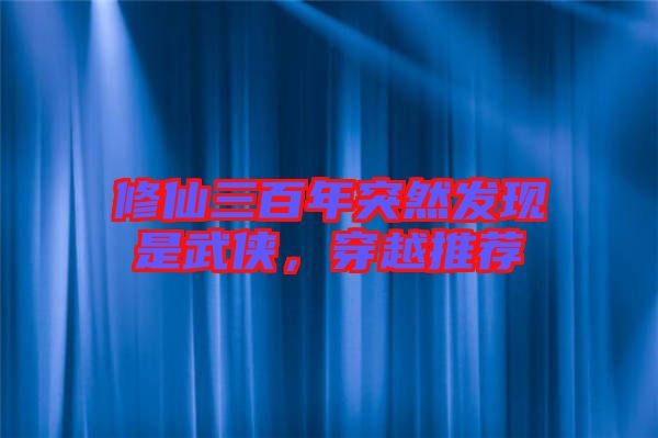 修仙三百年突然發(fā)現(xiàn)是武俠，穿越推薦