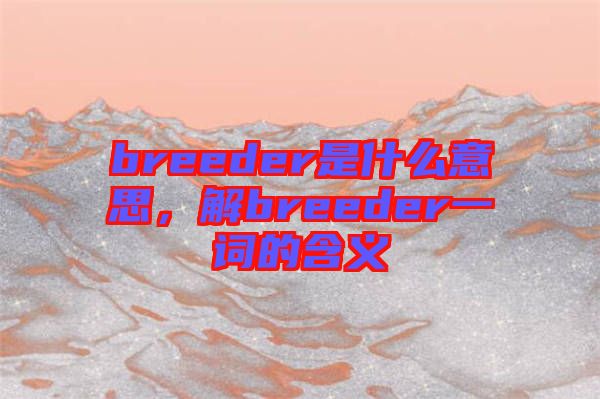 breeder是什么意思，解breeder一詞的含義