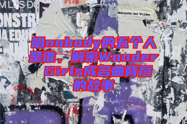 唱nobody的五個人是誰，解密Wonder Girls成名曲背后的故事