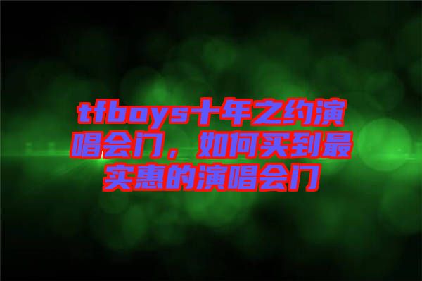 tfboys十年之約演唱會門，如何買到最實惠的演唱會門