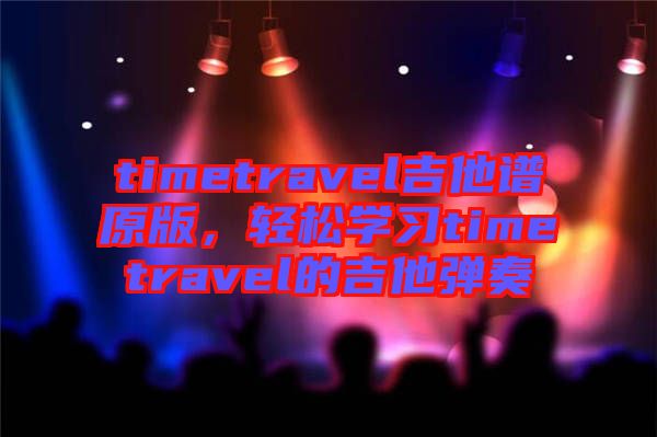 timetravel吉他譜原版，輕松學(xué)習(xí)timetravel的吉他彈奏