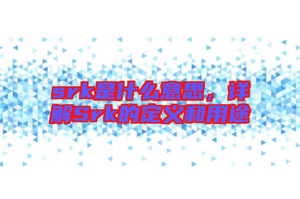 srk是什么意思，詳解Srk的定義和用途