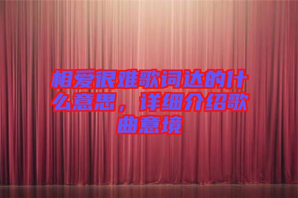 相愛很難歌詞達的什么意思，詳細介紹歌曲意境