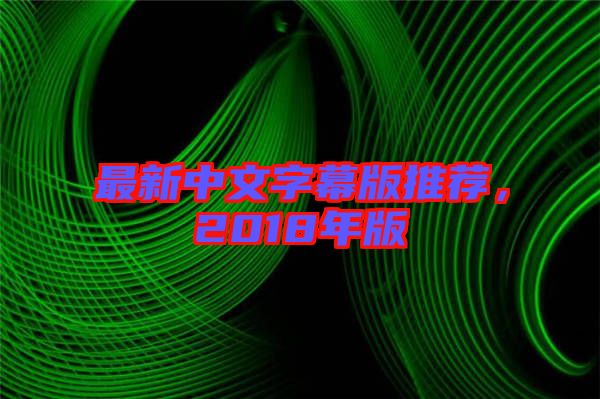 最新中文字幕版推薦，2018年版