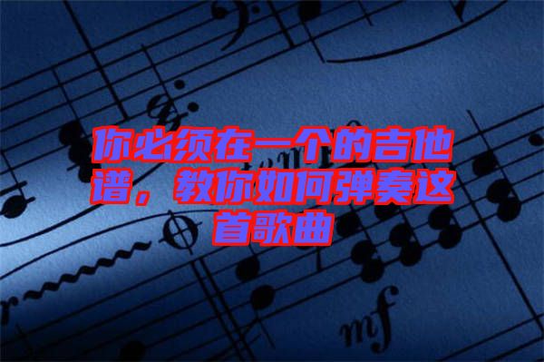 你必須在一個的吉他譜，教你如何彈奏這首歌曲