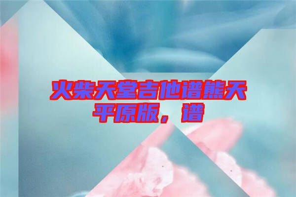 火柴天堂吉他譜熊天平原版，譜