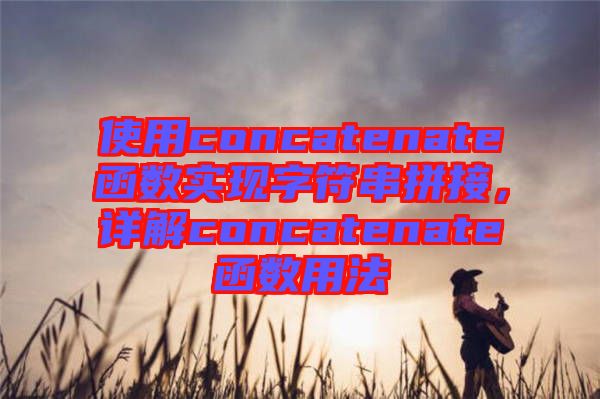 使用concatenate函數(shù)實現(xiàn)字符串拼接，詳解concatenate函數(shù)用法