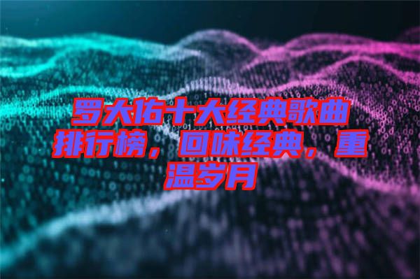 羅大佑十大經(jīng)典歌曲排行榜，回味經(jīng)典，重溫歲月