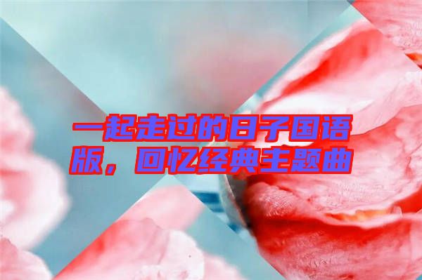一起走過的日子國語版，回憶經(jīng)典主題曲