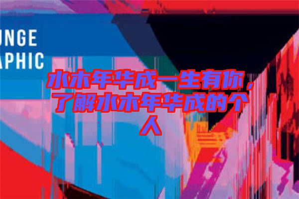 水木年華成一生有你，了解水木年華成的個(gè)人